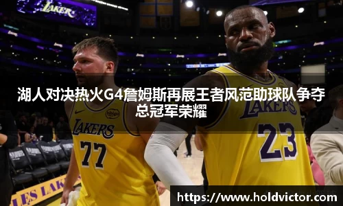 湖人对决热火G4詹姆斯再展王者风范助球队争夺总冠军荣耀