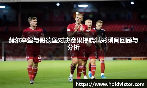 赫尔辛堡与哥德堡对决赛果揭晓精彩瞬间回顾与分析